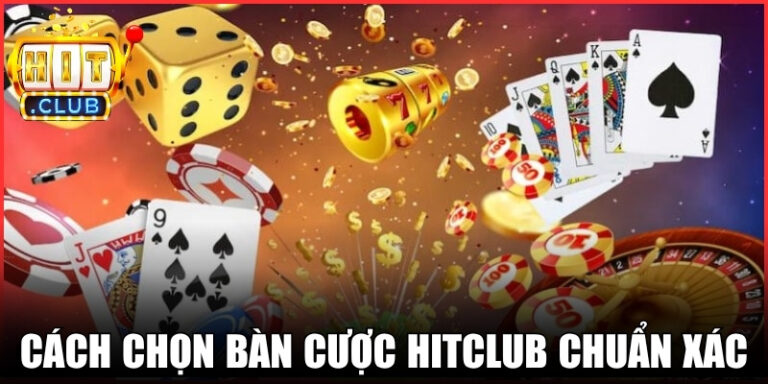 Cách Chọn Bàn Cược Hitclub Chuẩn Xác Tăng Hiệu Quả