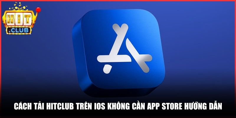 Cách tải Hitclub trên iOS không cần App Store hướng dẫn chi tiết